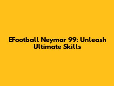 EFootball Neymar 99: Unleash Ultimate Skills