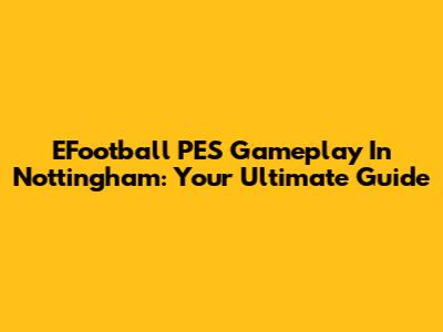 EFootball PES Gameplay In Nottingham: Your Ultimate Guide