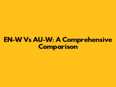 EN-W Vs AU-W: A Comprehensive Comparison