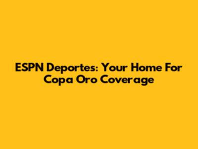 ESPN Deportes: Your Home For Copa Oro Coverage