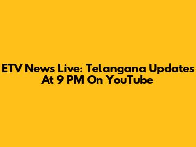 ETV News Live: Telangana Updates At 9 PM On YouTube