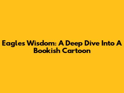 Eagle's Wisdom: A Deep Dive Into A Bookish Cartoon