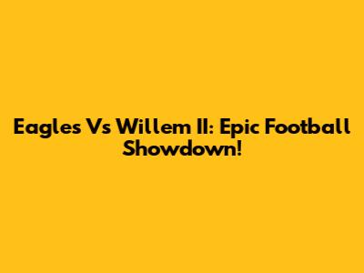 Eagles Vs Willem II: Epic Football Showdown!