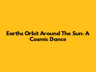 Earth's Orbit Around The Sun: A Cosmic Dance
