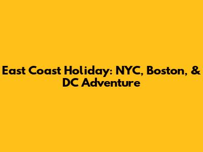 East Coast Holiday: NYC, Boston, & DC Adventure