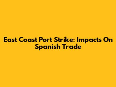 East Coast Port Strike: Impacts On Spanish Trade
