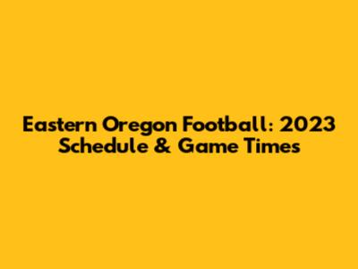 Eastern Oregon Football: 2023 Schedule & Game Times