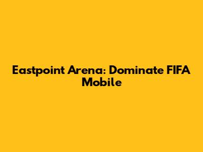 Eastpoint Arena: Dominate FIFA Mobile