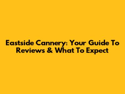 Eastside Cannery: Your Guide To Reviews & What To Expect