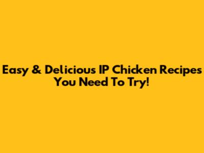 Easy & Delicious IP Chicken Recipes You Need To Try!