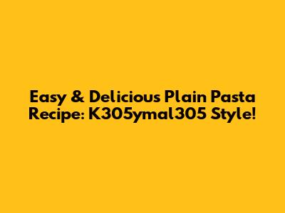 Easy & Delicious Plain Pasta Recipe: K305ymal305 Style!