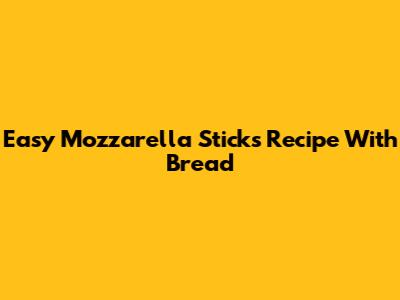 Easy Mozzarella Sticks Recipe With Bread