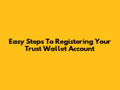 Easy Steps To Registering Your Trust Wallet Account
