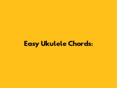 Easy Ukulele Chords: 