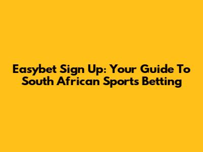 Easybet Sign Up: Your Guide To South African Sports Betting