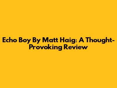 Echo Boy By Matt Haig: A Thought-Provoking Review