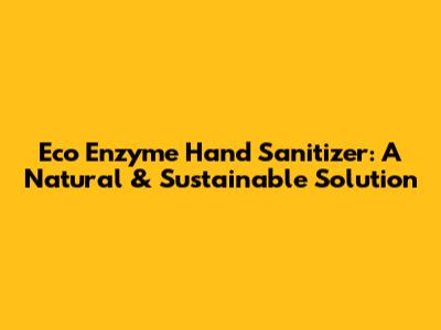 Eco Enzyme Hand Sanitizer: A Natural & Sustainable Solution