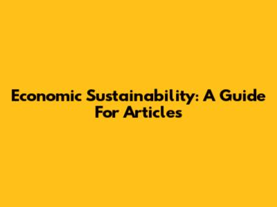 Economic Sustainability: A Guide For Articles