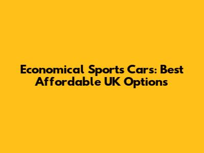 Economical Sports Cars: Best Affordable UK Options