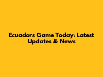 Ecuador's Game Today: Latest Updates & News