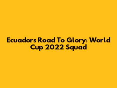 Ecuador's Road To Glory: World Cup 2022 Squad