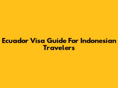 Ecuador Visa Guide For Indonesian Travelers