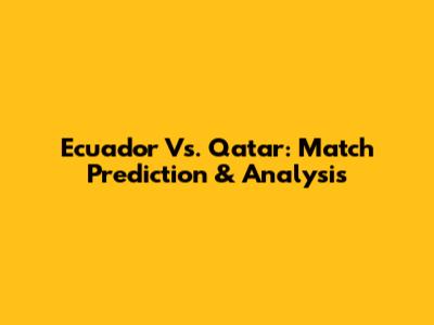 Ecuador Vs. Qatar: Match Prediction & Analysis