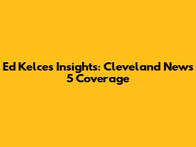 Ed Kelce's Insights: Cleveland News 5 Coverage