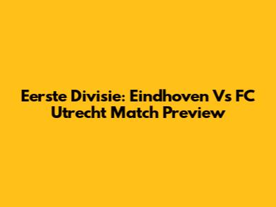 Eerste Divisie: Eindhoven Vs FC Utrecht Match Preview