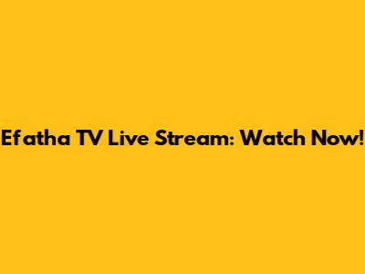 Efatha TV Live Stream: Watch Now!