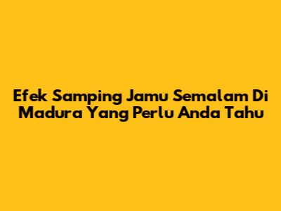 Efek Samping Jamu Semalam Di Madura Yang Perlu Anda Tahu
