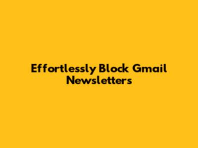 Effortlessly Block Gmail Newsletters