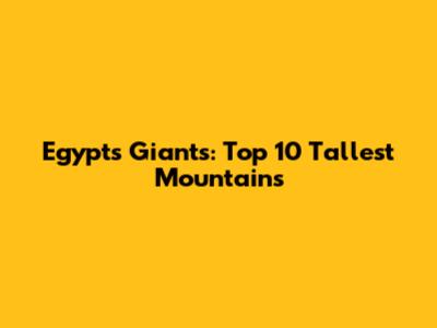 Egypt's Giants: Top 10 Tallest Mountains