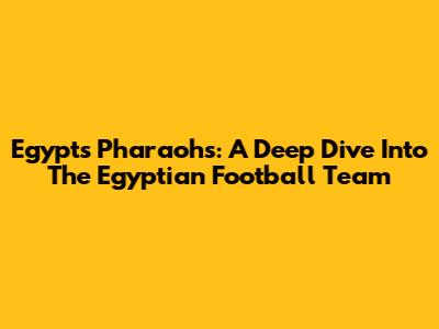 Egypt's Pharaohs: A Deep Dive Into The Egyptian Football Team