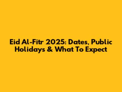 Eid Al-Fitr 2025: Dates, Public Holidays & What To Expect