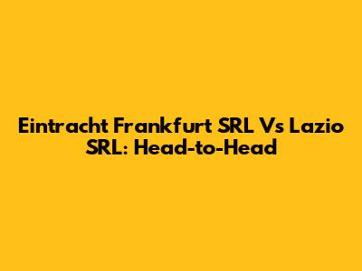 Eintracht Frankfurt SRL Vs Lazio SRL: Head-to-Head