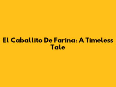 El Caballito De Farina: A Timeless Tale