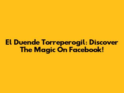 El Duende Torreperogil: Discover The Magic On Facebook!