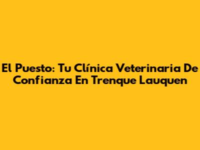 El Puesto: Tu Clínica Veterinaria De Confianza En Trenque Lauquen