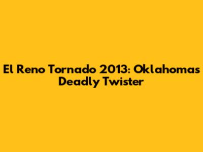 El Reno Tornado 2013: Oklahoma's Deadly Twister