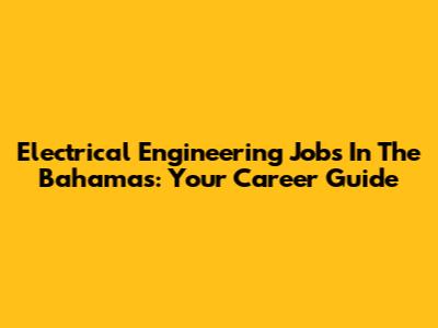 Electrical Engineering Jobs In The Bahamas: Your Career Guide