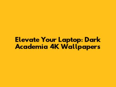Elevate Your Laptop: Dark Academia 4K Wallpapers