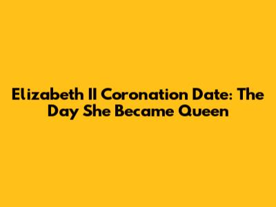 Elizabeth II Coronation Date: The Day She Became Queen