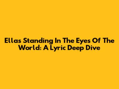 Ella's 'Standing In The Eyes Of The World': A Lyric Deep Dive