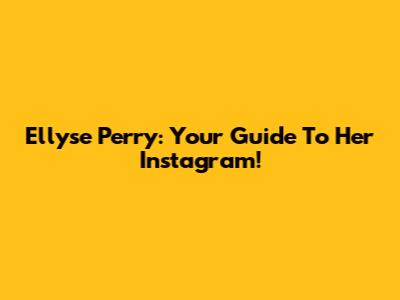 Ellyse Perry: Your Guide To Her Instagram!