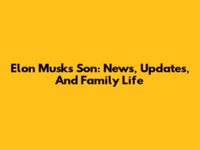 Elon Musk's Son: News, Updates, And Family Life