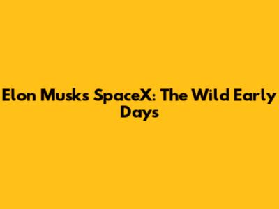 Elon Musk's SpaceX: The Wild Early Days