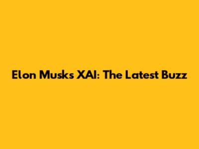 Elon Musk's XAI: The Latest Buzz
