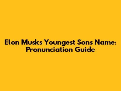 Elon Musk's Youngest Son's Name: Pronunciation Guide