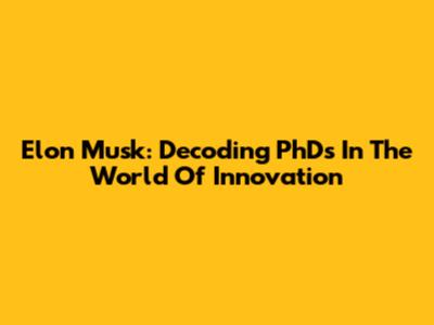 Elon Musk: Decoding PhDs In The World Of Innovation